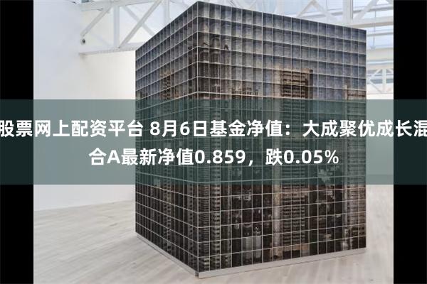 股票网上配资平台 8月6日基金净值：大成聚优成长混合A最新净值0.859，跌0.05%