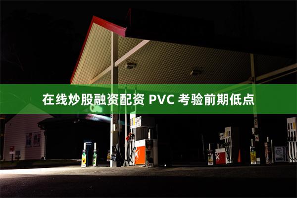 在线炒股融资配资 PVC 考验前期低点