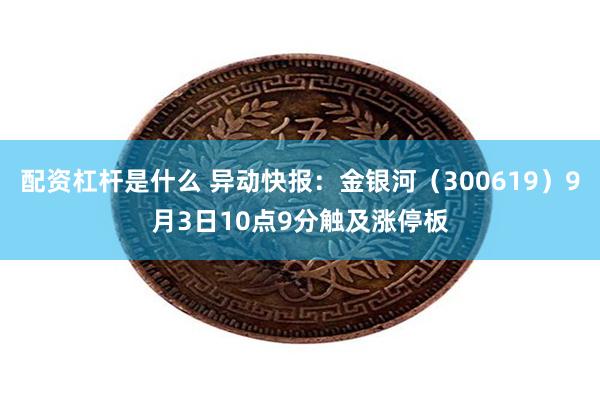 配资杠杆是什么 异动快报：金银河（300619）9月3日10点9分触及涨停板