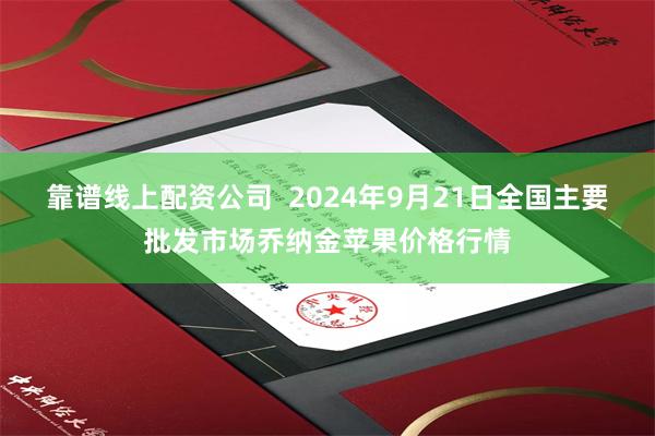 靠谱线上配资公司  2024年9月21日全国主要批发市场乔纳金苹果价格行情