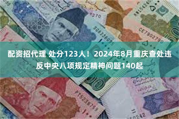 配资招代理 处分123人！2024年8月重庆查处违反中央八项规定精神问题140起