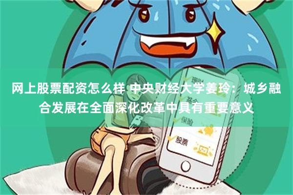 网上股票配资怎么样 中央财经大学姜玲：城乡融合发展在全面深化改革中具有重要意义