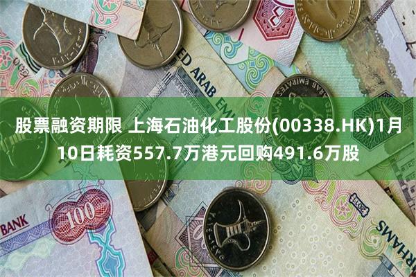 股票融资期限 上海石油化工股份(00338.HK)1月10日耗资557.7万港元回购491.6万股