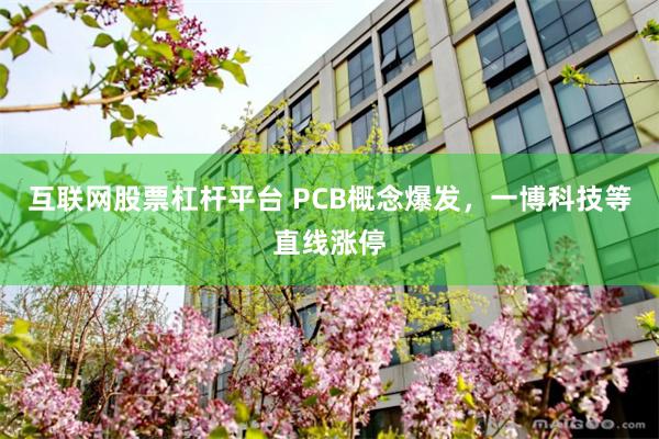 互联网股票杠杆平台 PCB概念爆发，一博科技等直线涨停