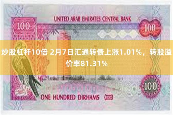 炒股杠杆10倍 2月7日汇通转债上涨1.01%，转股溢价率81.31%